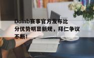 Doinb赛事官方发布比分优势明显新规，拜仁争议不断！